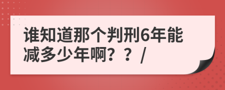 誰知道那個(gè)判刑6年能減多少年啊？？/