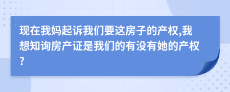 現(xiàn)在我媽起訴我們要這房子的產(chǎn)權(quán),我想知詢房產(chǎn)證是我們的有沒有她的產(chǎn)權(quán)?