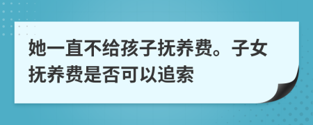 她一直不給孩子撫養(yǎng)費(fèi)。子女撫養(yǎng)費(fèi)是否可以追索