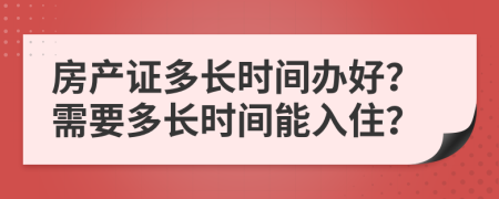 房產(chǎn)證多長時間辦好？需要多長時間能入住？