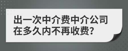 出一次中介費中介公司在多久內(nèi)不再收費？