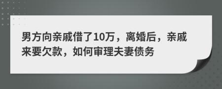 男方向親戚借了10萬(wàn)，離婚后，親戚來要欠款，如何審理夫妻債務(wù)