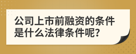 公司上市前融資的條件是什么法律條件呢？