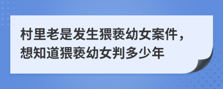 村里老是發(fā)生猥褻幼女案件，想知道猥褻幼女判多少年