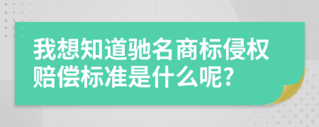 我想知道馳名商標侵權(quán)賠償標準是什么呢?