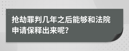 搶劫罪判幾年之后能夠和法院申請(qǐng)保釋出來(lái)呢？