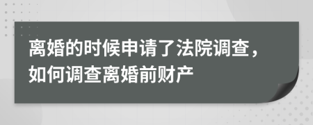 離婚的時候申請了法院調(diào)查，如何調(diào)查離婚前財產(chǎn)