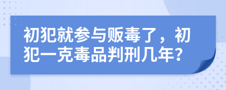 初犯就參與販毒了，初犯一克毒品判刑幾年？