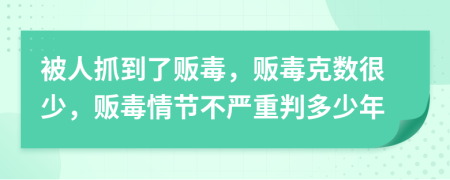 被人抓到了販毒，販毒克數(shù)很少，販毒情節(jié)不嚴重判多少年