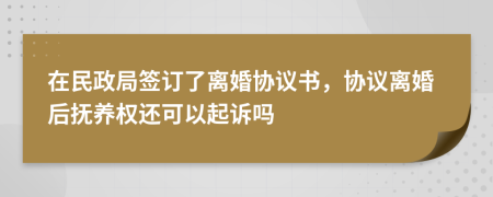在民政局簽訂了離婚協(xié)議書，協(xié)議離婚后撫養(yǎng)權(quán)還可以起訴嗎