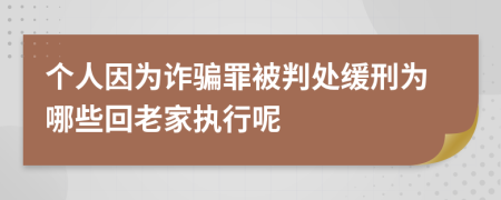 個(gè)人因?yàn)樵p騙罪被判處緩刑為哪些回老家執(zhí)行呢