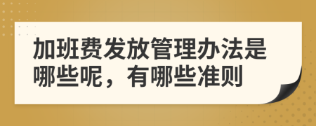 加班費(fèi)發(fā)放管理辦法是哪些呢，有哪些準(zhǔn)則