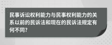 民事訴訟權(quán)利能力與民事權(quán)利能力的關(guān)系以前的民訴法和現(xiàn)在的民訴法規(guī)定有何不同?