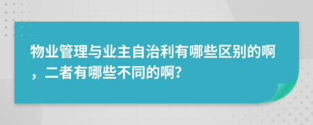 物業(yè)管理與業(yè)主自治利有哪些區(qū)別的啊，二者有哪些不同的啊？