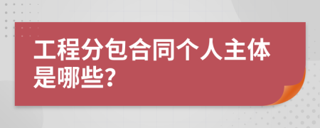 工程分包合同個人主體是哪些？