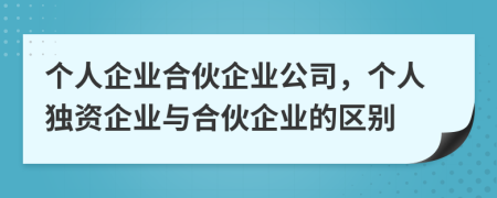 個(gè)人企業(yè)合伙企業(yè)公司，個(gè)人獨(dú)資企業(yè)與合伙企業(yè)的區(qū)別