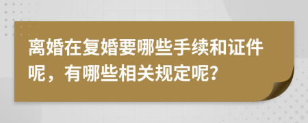 離婚在復(fù)婚要哪些手續(xù)和證件呢，有哪些相關(guān)規(guī)定呢？
