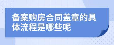 備案購(gòu)房合同蓋章的具體流程是哪些呢