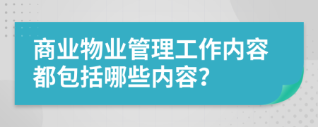 商業(yè)物業(yè)管理工作內(nèi)容都包括哪些內(nèi)容？