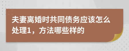 夫妻離婚時(shí)共同債務(wù)應(yīng)該怎么處理1，方法哪些樣的
