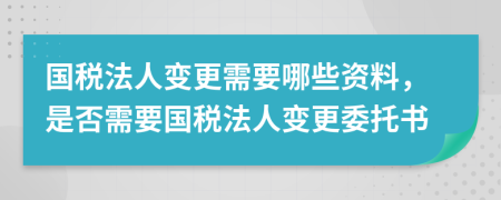 國稅法人變更需要哪些資料，是否需要國稅法人變更委托書