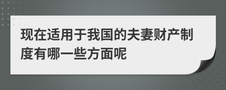 現(xiàn)在適用于我國的夫妻財(cái)產(chǎn)制度有哪一些方面呢