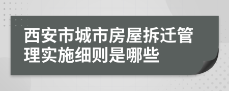西安市城市房屋拆遷管理實(shí)施細(xì)則是哪些