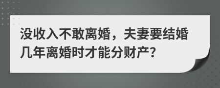 沒(méi)收入不敢離婚，夫妻要結(jié)婚幾年離婚時(shí)才能分財(cái)產(chǎn)？