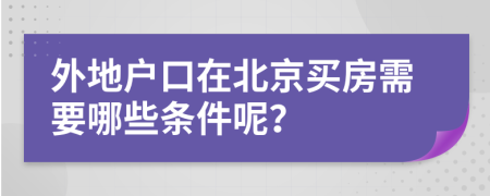 外地戶口在北京買房需要哪些條件呢？