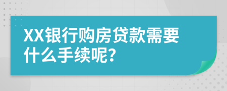 XX銀行購(gòu)房貸款需要什么手續(xù)呢？
