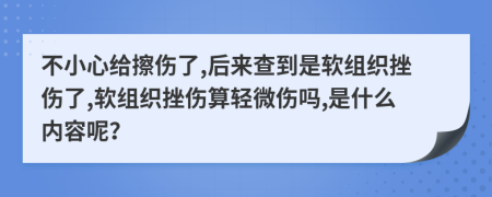 不小心給擦傷了,后來查到是軟組織挫傷了,軟組織挫傷算輕微傷嗎,是什么內(nèi)容呢？