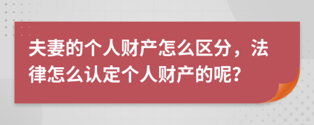 夫妻的個人財(cái)產(chǎn)怎么區(qū)分，法律怎么認(rèn)定個人財(cái)產(chǎn)的呢？
