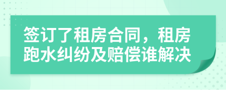 簽訂了租房合同，租房跑水糾紛及賠償誰(shuí)解決