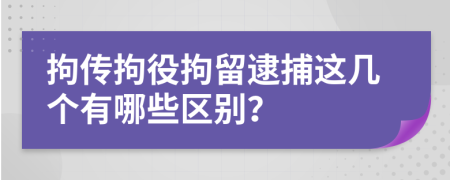 拘傳拘役拘留逮捕這幾個有哪些區(qū)別？