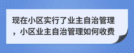 現(xiàn)在小區(qū)實(shí)行了業(yè)主自治管理，小區(qū)業(yè)主自治管理如何收費(fèi)