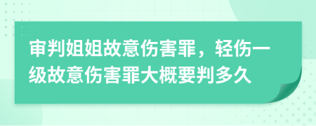 審判姐姐故意傷害罪，輕傷一級故意傷害罪大概要判多久
