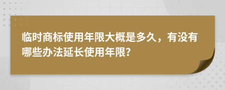 臨時(shí)商標(biāo)使用年限大概是多久，有沒有哪些辦法延長(zhǎng)使用年限？