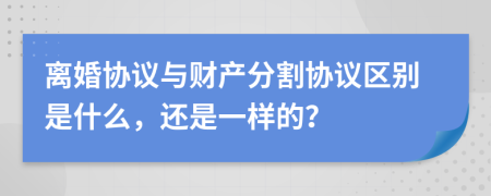 離婚協(xié)議與財(cái)產(chǎn)分割協(xié)議區(qū)別是什么，還是一樣的？