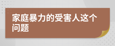 家庭暴力的受害人這個(gè)問(wèn)題