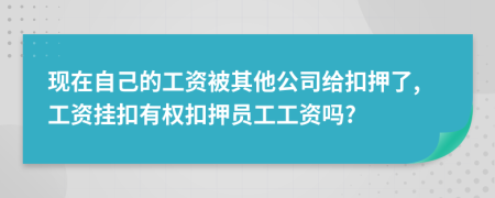 現(xiàn)在自己的工資被其他公司給扣押了,工資掛扣有權(quán)扣押員工工資嗎?
