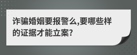 詐騙婚姻要報警么,要哪些樣的證據才能立案?