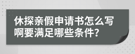 休探親假申請書怎么寫啊要滿足哪些條件？