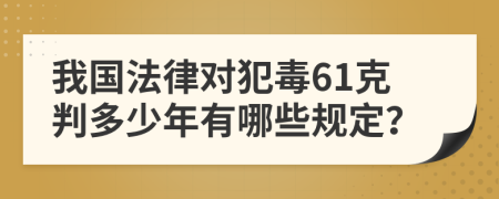 我國法律對犯毒61克判多少年有哪些規(guī)定？