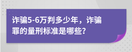 詐騙5-6萬判多少年，詐騙罪的量刑標(biāo)準(zhǔn)是哪些？