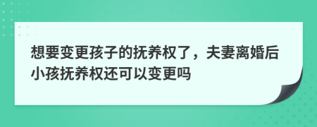 想要變更孩子的撫養(yǎng)權(quán)了，夫妻離婚后小孩撫養(yǎng)權(quán)還可以變更嗎