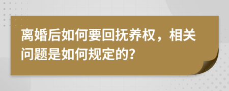 離婚后如何要回?fù)狃B(yǎng)權(quán)，相關(guān)問題是如何規(guī)定的？