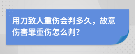 用刀致人重傷會判多久，故意傷害罪重傷怎么判？
