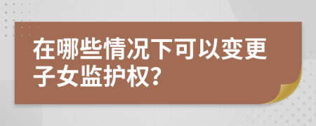 在哪些情況下可以變更子女監(jiān)護權(quán)？