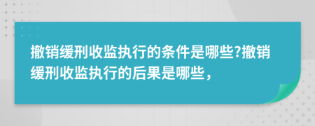撤銷緩刑收監(jiān)執(zhí)行的條件是哪些?撤銷緩刑收監(jiān)執(zhí)行的后果是哪些，