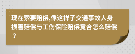 現(xiàn)在索要賠償,像這樣子交通事故人身損害賠償與工傷保險賠償竟合怎么賠償？